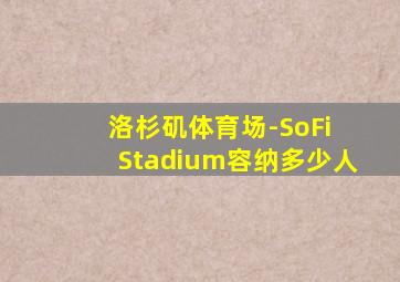 洛杉矶体育场-SoFi Stadium容纳多少人